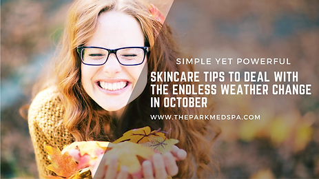 OCTOBER NEWSLETTER & SPECIALS 2 SIMPLE YET POWERFUL SKINCARE TIPS TO DEAL WITH THE ENDLESS WEATHER CHANGE IN OCTOBER blog thepark medspa in Highland Park NJ | OCTOBER NEWSLETTER & SPECIALS